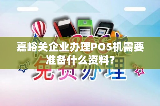 嘉峪关企业办理POS机需要准备什么资料？