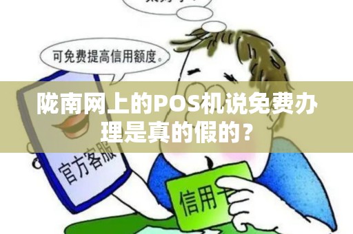 陇南网上的POS机说免费办理是真的假的？