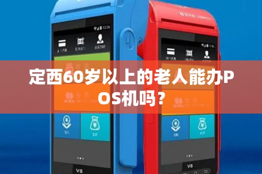 定西60岁以上的老人能办POS机吗？