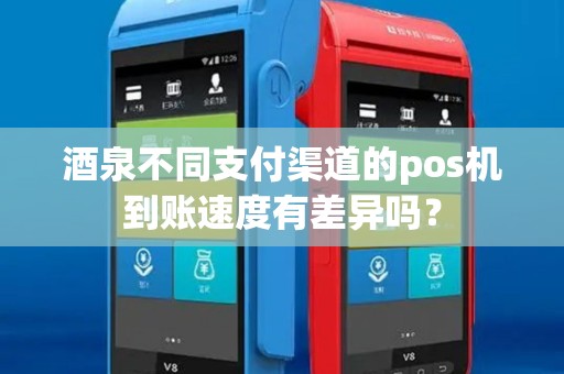 酒泉不同支付渠道的pos机到账速度有差异吗？