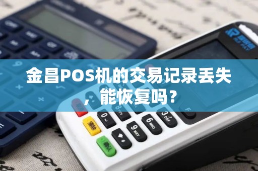 金昌POS机的交易记录丢失，能恢复吗？