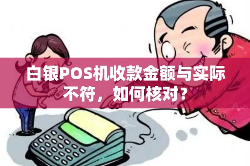 白银POS机收款金额与实际不符，如何核对？