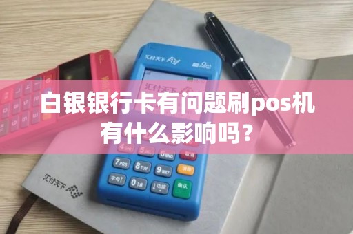 白银银行卡有问题刷pos机有什么影响吗？
