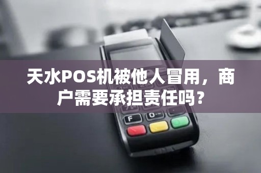 天水POS机被他人冒用，商户需要承担责任吗？