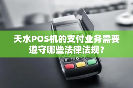 天水POS机的支付业务需要遵守哪些法律法规？