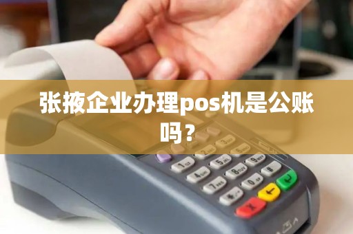 张掖企业办理pos机是公账吗？