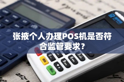 张掖个人办理POS机是否符合监管要求？