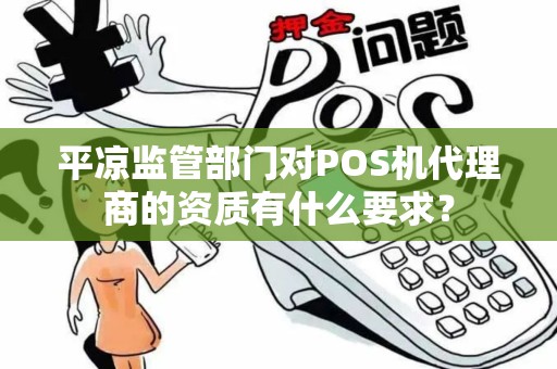 平凉监管部门对POS机代理商的资质有什么要求？