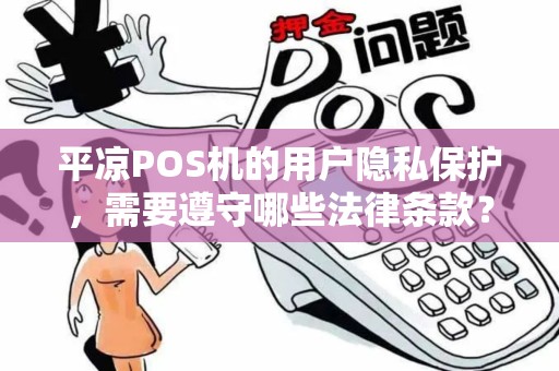 平凉POS机的用户隐私保护，需要遵守哪些法律条款？