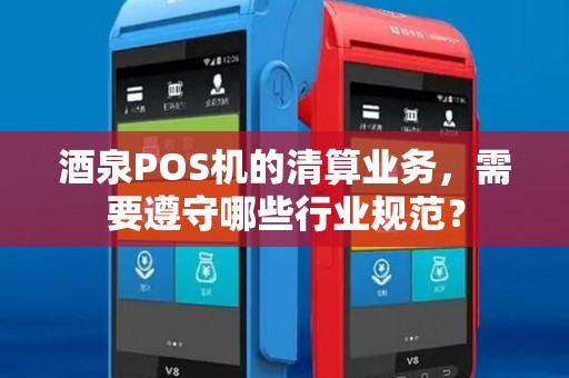 酒泉POS机的清算业务，需要遵守哪些行业规范？