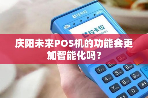 庆阳未来POS机的功能会更加智能化吗？