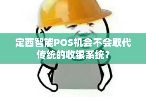 定西智能POS机会不会取代传统的收银系统？