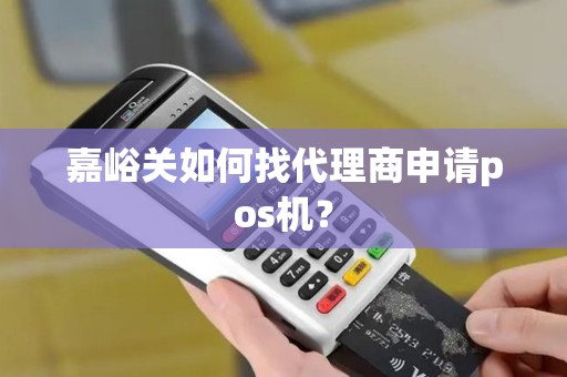 嘉峪关如何找代理商申请pos机？