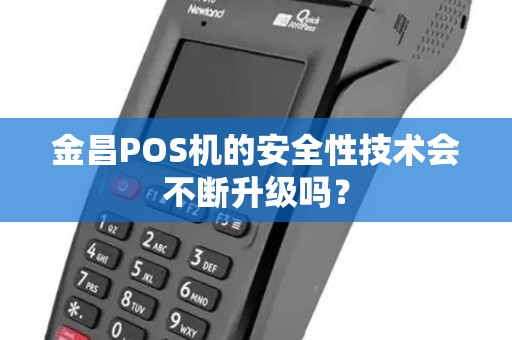 金昌POS机的安全性技术会不断升级吗？