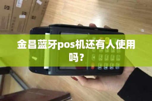 金昌蓝牙pos机还有人使用吗？