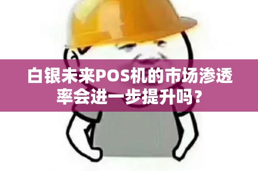 白银未来POS机的市场渗透率会进一步提升吗？
