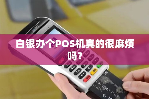 白银办个POS机真的很麻烦吗？