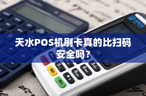 天水POS机刷卡真的比扫码安全吗？