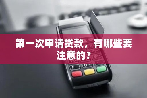 第一次申请贷款，有哪些要注意的？
