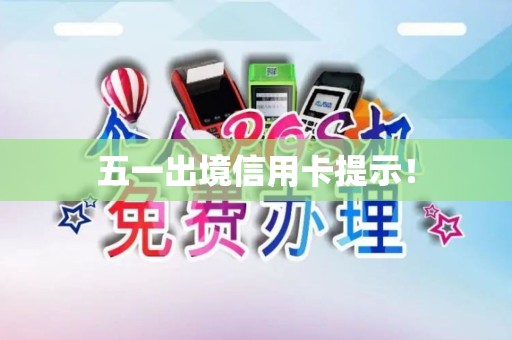 五一出境信用卡提示！