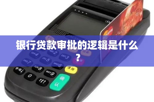 银行贷款审批的逻辑是什么？