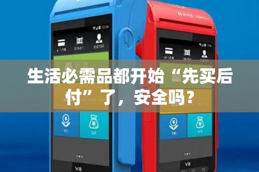 生活必需品都开始“先买后付”了，安全吗？
