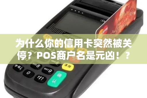 为什么你的信用卡突然被关停?POS商户名是元凶!? 为什么你的信用卡突然被关停?POS商户名是元凶!?