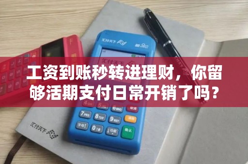 工资到账秒转进理财,你留够活期支付日常开销了吗? 工资到账秒转进理财,你留够活期支付日常开销了吗?
