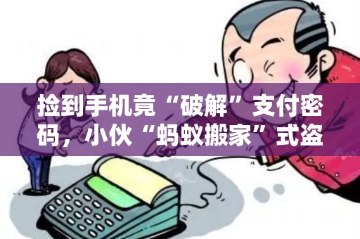 捡到手机竟“破解”支付密码，小伙“蚂蚁搬家”式盗刷5万余元！