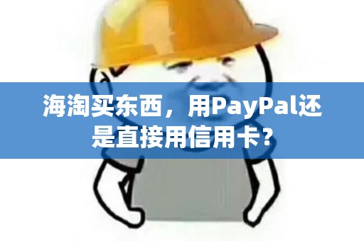 海淘买东西,用PayPal还是直接用信用卡? 海淘买东西,用PayPal还是直接用信用卡?