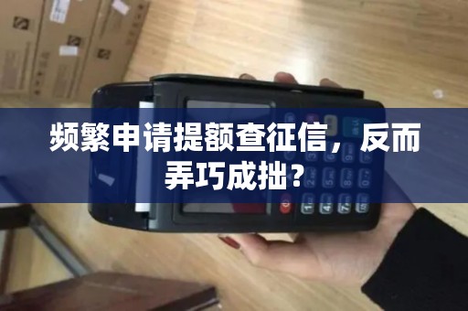 频繁申请提额查征信,反而弄巧成拙? 频繁申请提额查征信,反而弄巧成拙?