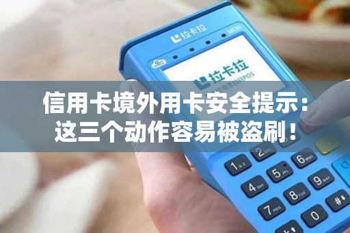 信用卡境外用卡安全提示:这三个动作容易被盗刷! 信用卡境外用卡安全提示:这三个动作容易被盗刷!
