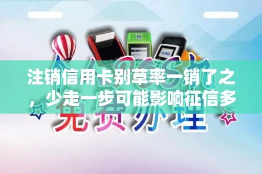 注销信用卡别草率一销了之,少走一步可能影响征信多年! 注销信用卡别草率一销了之,少走一步可能影响征信多年!