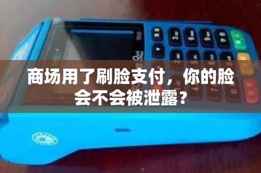 商场用了刷脸支付，你的脸会不会被泄露？