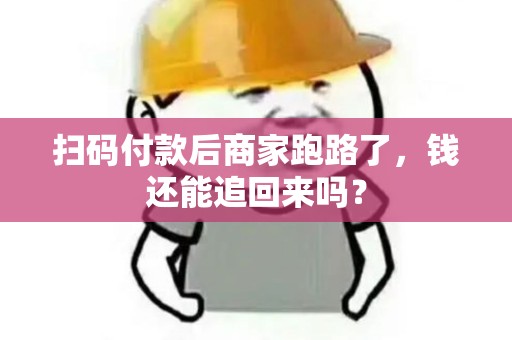 扫码付款后商家跑路了，钱还能追回来吗？