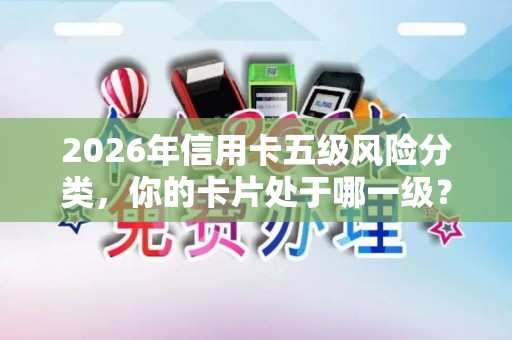 2026年信用卡五级风险分类，你的卡片处于哪一级？