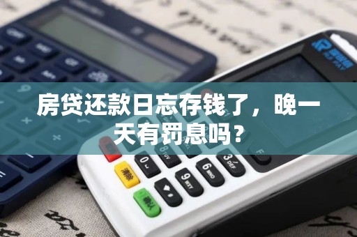 房贷还款日忘存钱了，晚一天有罚息吗？