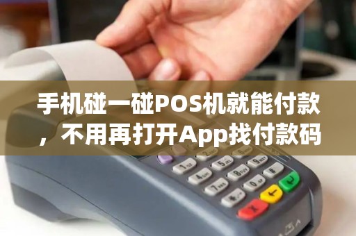 手机碰一碰POS机就能付款，不用再打开App找付款码！