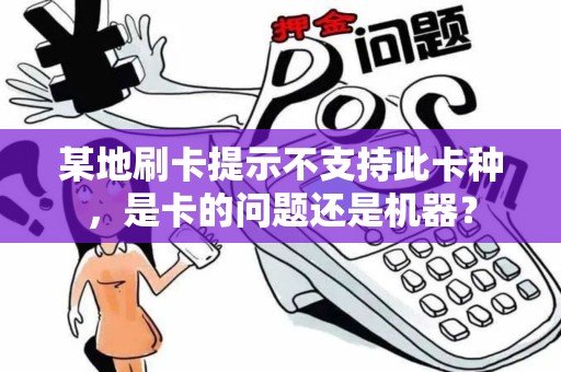 某地刷卡提示不支持此卡种，是卡的问题还是机器？
