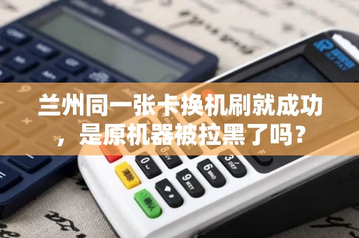 兰州同一张卡换机刷就成功，是原机器被拉黑了吗？