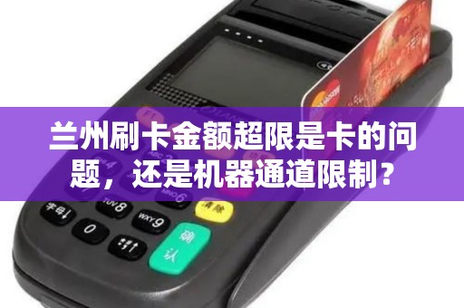 兰州刷卡金额超限是卡的问题,还是机器通道限制? 兰州刷卡金额超限是卡的问题,还是机器通道限制?