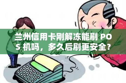 兰州信用卡刚解冻能刷 POS 机吗,多久后刷更安全? 兰州信用卡刚解冻能刷 POS 机吗,多久后刷更安全?