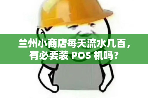 兰州小商店每天流水几百,有必要装 POS 机吗? 兰州小商店每天流水几百,有必要装 POS 机吗?