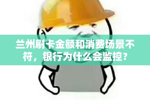 兰州刷卡金额和消费场景不符，银行为什么会监控？