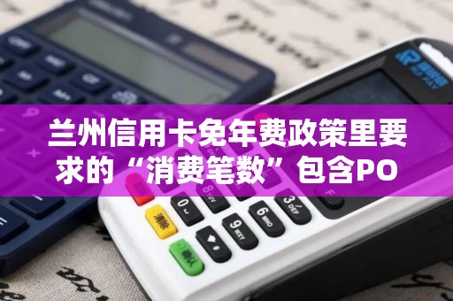 兰州信用卡免年费政策里要求的“消费笔数”包含POS在线支付吗？