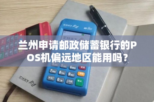 兰州申请邮政储蓄银行的POS机偏远地区能用吗？