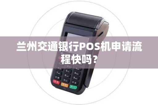 兰州交通银行POS机申请流程快吗? 兰州交通银行POS机申请流程快吗?