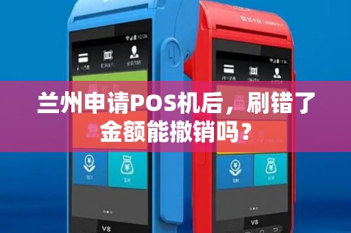 兰州申请POS机后，刷错了金额能撤销吗？