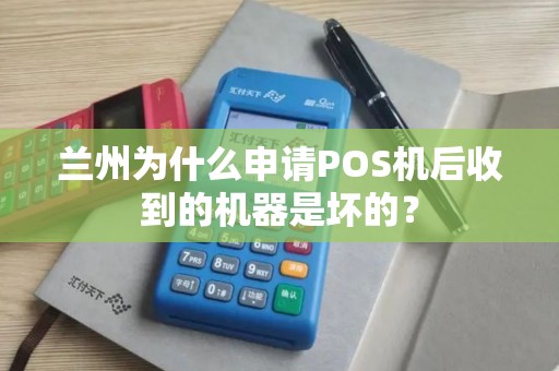 兰州为什么申请POS机后收到的机器是坏的？