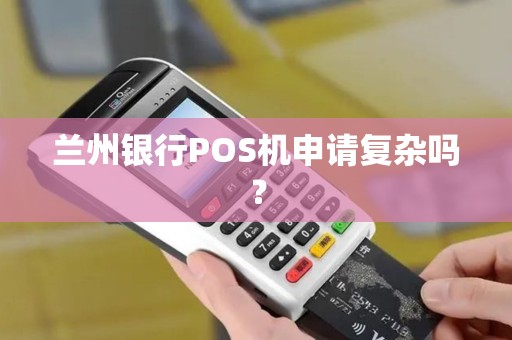 兰州银行POS机申请复杂吗？